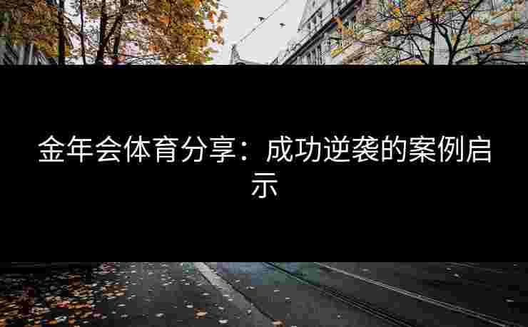 金年会体育分享：成功逆袭的案例启示