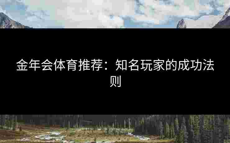 金年会体育推荐：知名玩家的成功法则