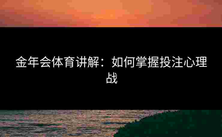 金年会体育讲解：如何掌握投注心理战