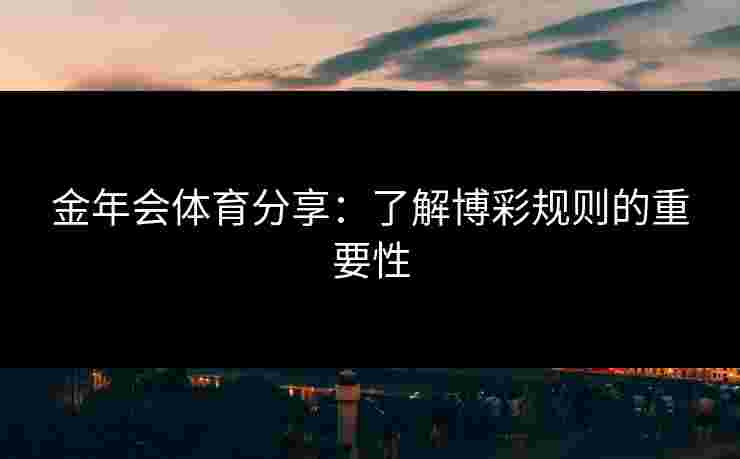 金年会体育分享：了解博彩规则的重要性