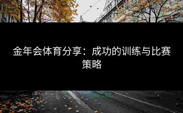 金年会体育分享：成功的训练与比赛策略