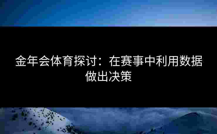 金年会体育探讨：在赛事中利用数据做出决策