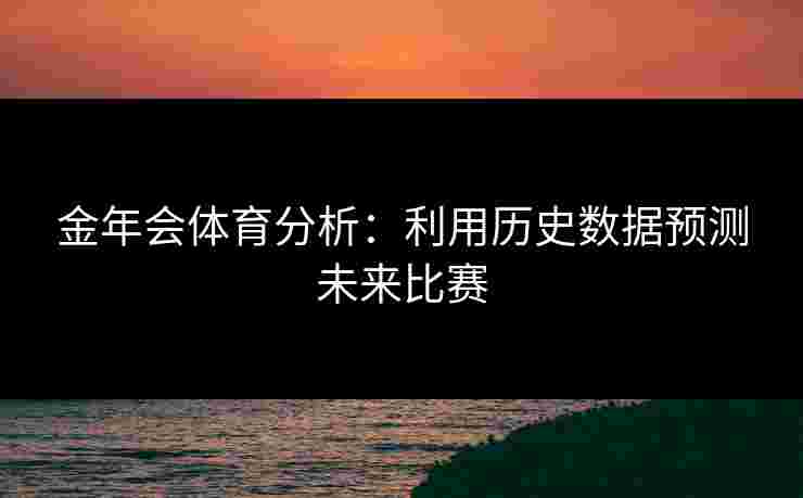 金年会体育分析：利用历史数据预测未来比赛