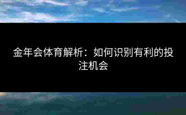 金年会体育解析：如何识别有利的投注机会