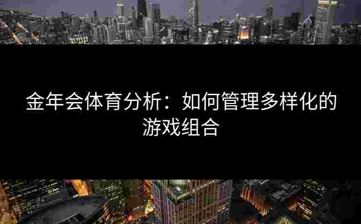 金年会体育分析：如何管理多样化的游戏组合