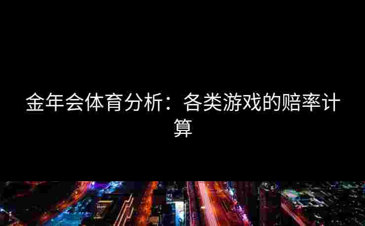 金年会体育分析:各类游戏的赔率计算 金年会体育分析:各类游戏的赔率计算