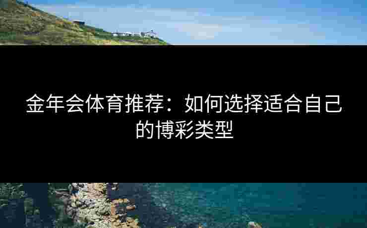 金年会体育推荐：如何选择适合自己的博彩类型