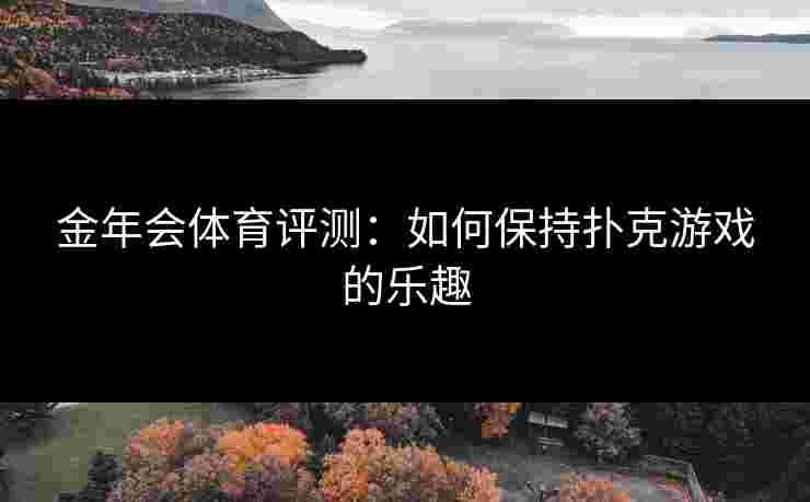 金年会体育评测：如何保持扑克游戏的乐趣