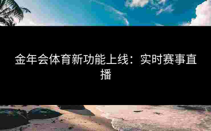 金年会体育新功能上线：实时赛事直播