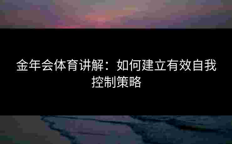 金年会体育讲解：如何建立有效自我控制策略