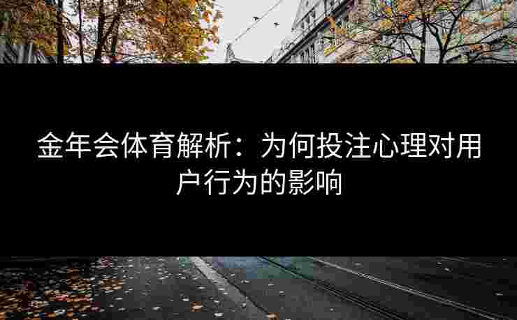金年会体育解析：为何投注心理对用户行为的影响