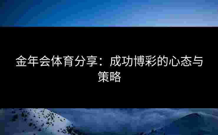 金年会体育分享：成功博彩的心态与策略