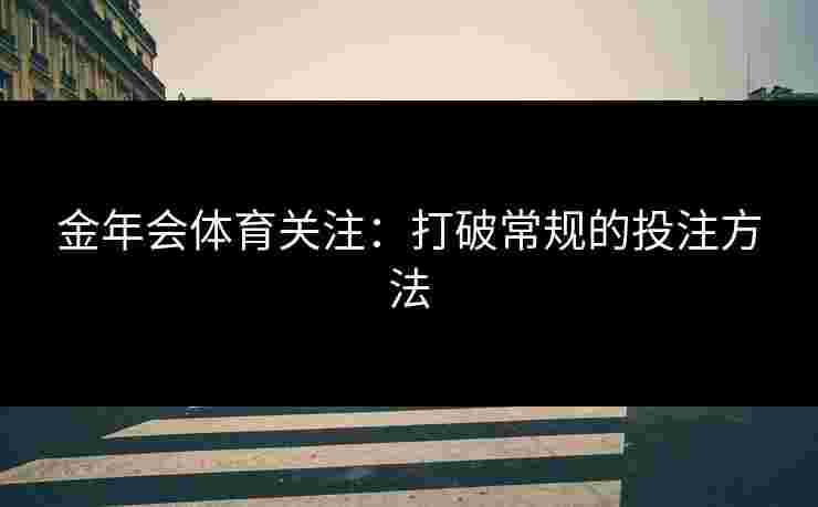 金年会体育关注：打破常规的投注方法