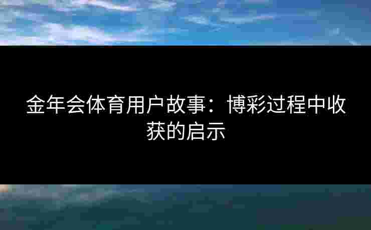 金年会体育用户故事：博彩过程中收获的启示