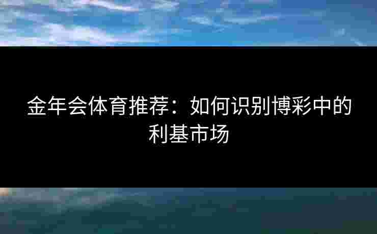 金年会体育推荐：如何识别博彩中的利基市场