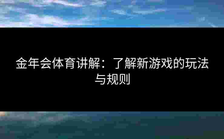 金年会体育讲解：了解新游戏的玩法与规则