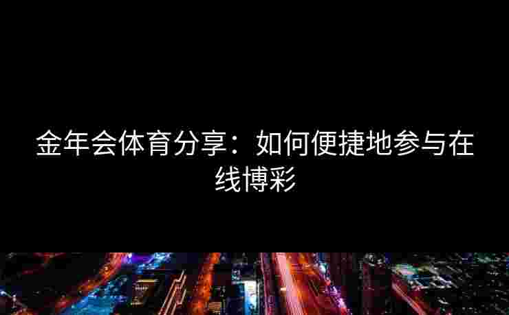 金年会体育分享：如何便捷地参与在线博彩