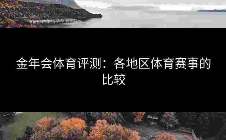 金年会体育评测：各地区体育赛事的比较