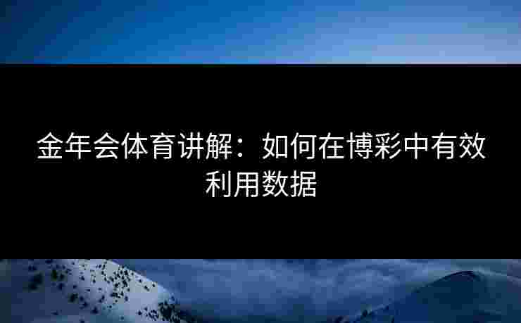 金年会体育讲解：如何在博彩中有效利用数据