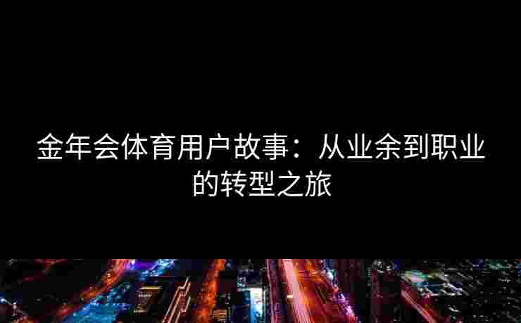 金年会体育用户故事：从业余到职业的转型之旅