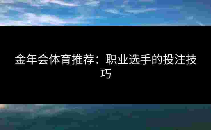 金年会体育推荐：职业选手的投注技巧