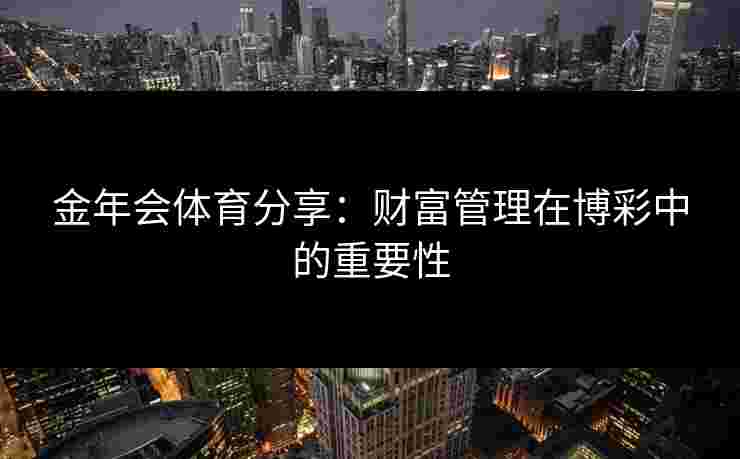 金年会体育分享：财富管理在博彩中的重要性