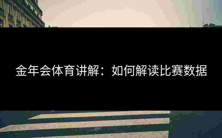 金年会体育讲解：如何解读比赛数据