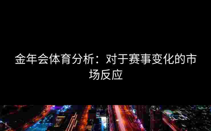 金年会体育分析：对于赛事变化的市场反应