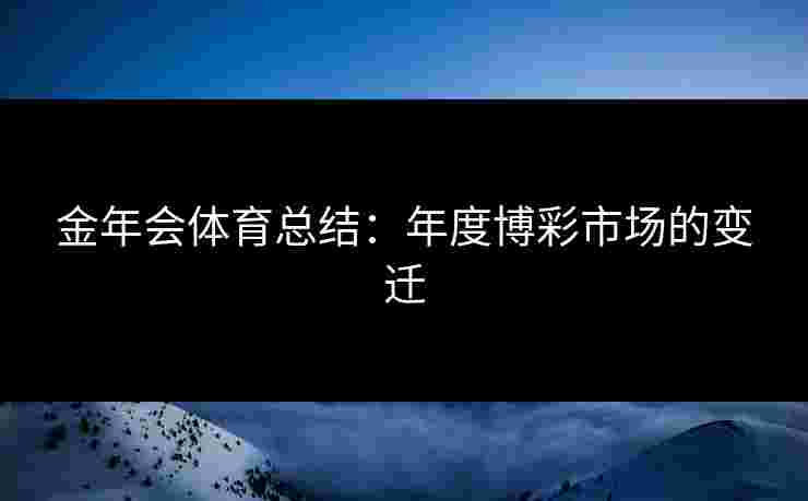 金年会体育总结：年度博彩市场的变迁
