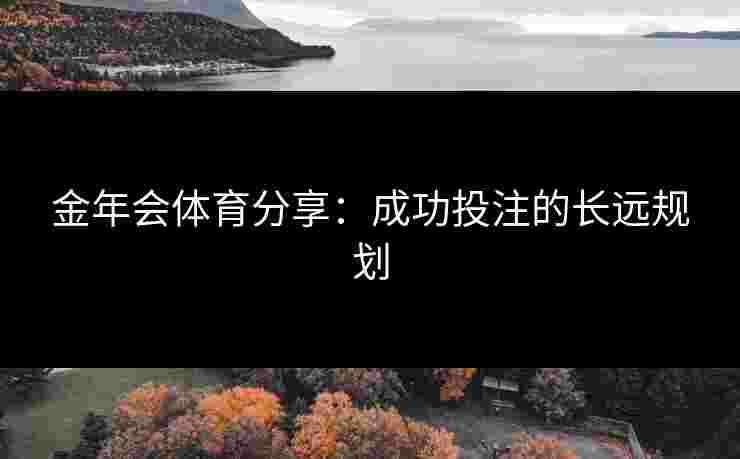 金年会体育分享：成功投注的长远规划