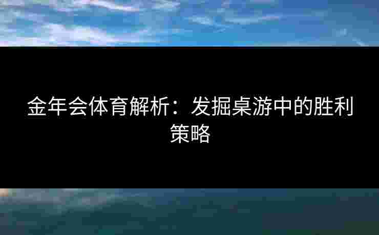金年会体育解析：发掘桌游中的胜利策略