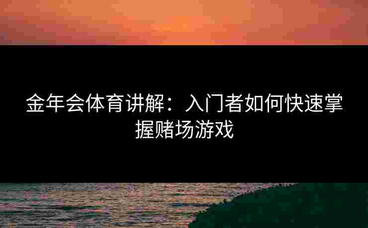 金年会体育讲解：入门者如何快速掌握赌场游戏