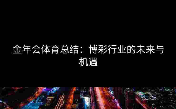 金年会体育总结：博彩行业的未来与机遇